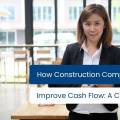 How Construction Companies Can Improve Cash Flow: A CPA’s Guide