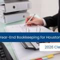 Year-End Bookkeeping for Houston Businesses: 2026 Cleanup Guide